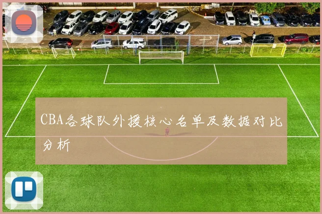 CBA各球队外援核心名单及数据对比分析