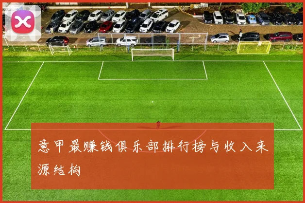 意甲最赚钱俱乐部排行榜与收入来源结构