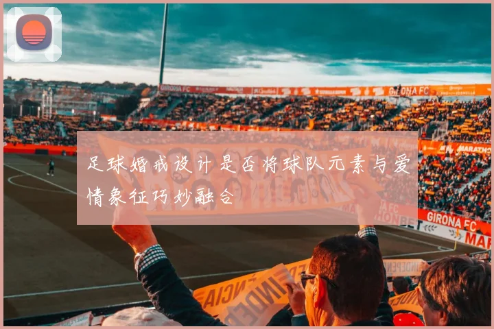 足球婚戒设计是否将球队元素与爱情象征巧妙融合