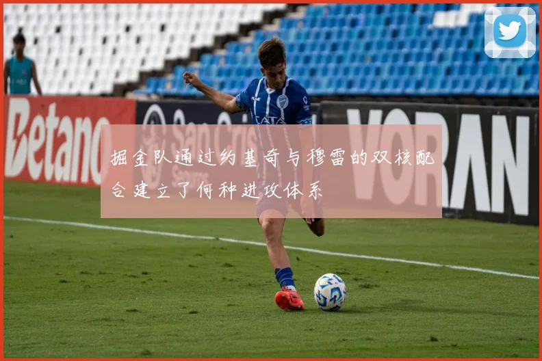 掘金队通过约基奇与穆雷的双核配合建立了何种进攻体系