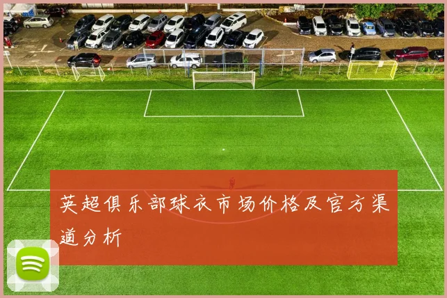 英超俱乐部球衣市场价格及官方渠道分析