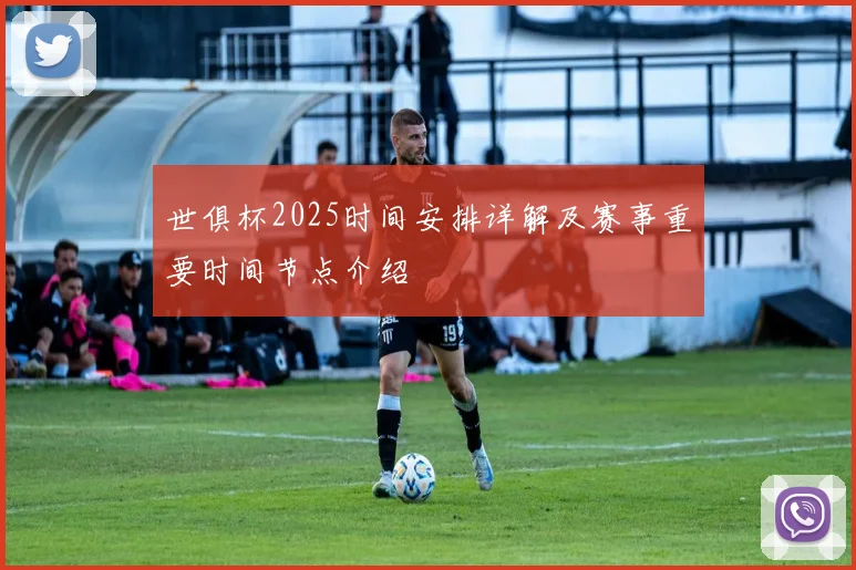 世俱杯2025时间安排详解及赛事重要时间节点介绍