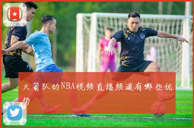 火箭队的NBA视频直播频道有哪些优势