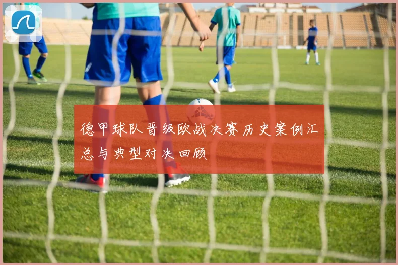 德甲球队晋级欧战决赛历史案例汇总与典型对决回顾