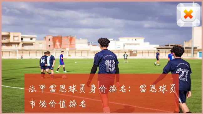 法甲雷恩球员身价排名：雷恩球员市场价值排名