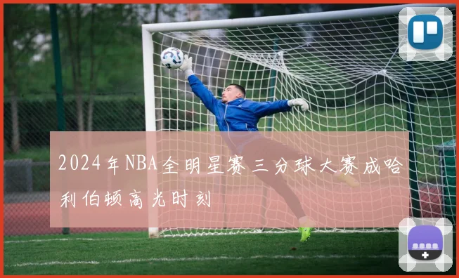 2024年NBA全明星赛三分球大赛成哈利伯顿高光时刻