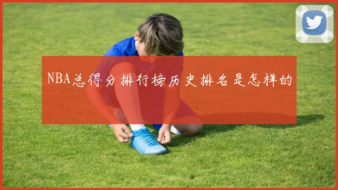 NBA总得分排行榜历史排名是怎样的